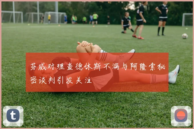 芬威对理查德休斯不满与阿隆索秘密谈判引发关注