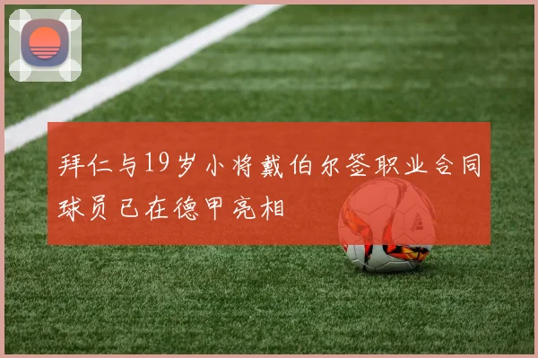 拜仁与19岁小将戴伯尔签职业合同球员已在德甲亮相